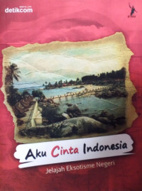 Aku Cinta Indonesia : Jelajah Eksotisme Negeri